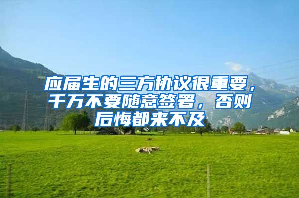 应届生的三方协议很重要，千万不要随意签署，否则后悔都来不及