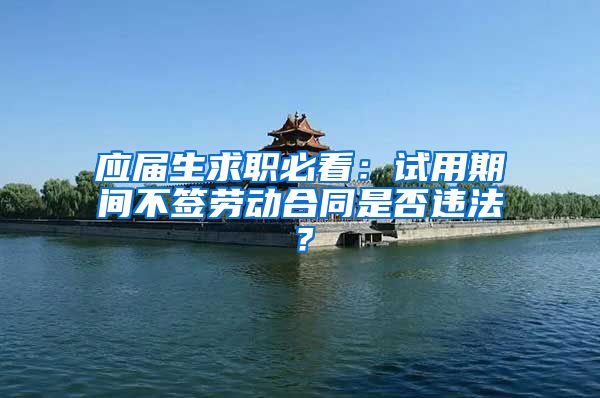 应届生求职必看：试用期间不签劳动合同是否违法？