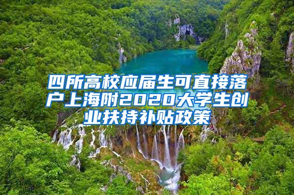 四所高校应届生可直接落户上海附2020大学生创业扶持补贴政策