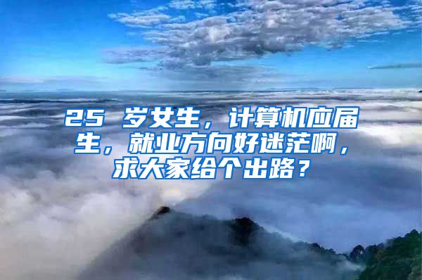 25 岁女生，计算机应届生，就业方向好迷茫啊，求大家给个出路？