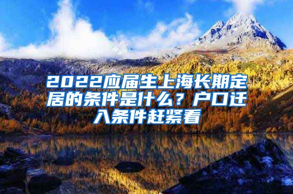 2022应届生上海长期定居的条件是什么？户口迁入条件赶紧看