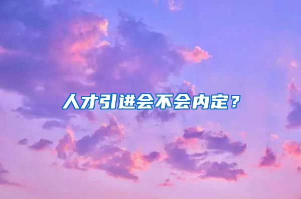 人才引进会不会内定？