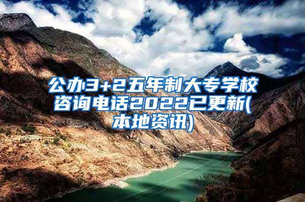 公办3+2五年制大专学校咨询电话2022已更新(本地资讯)