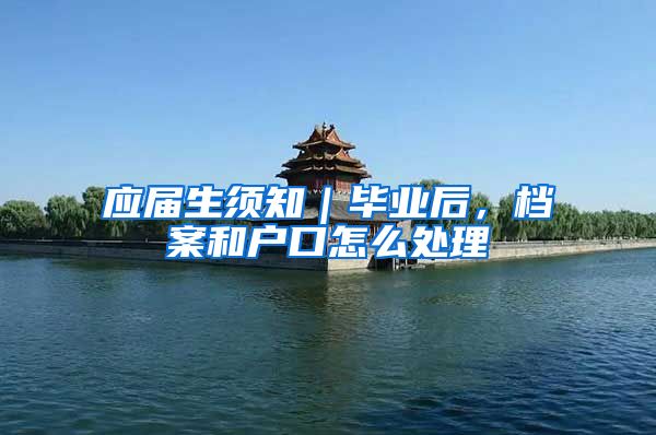 应届生须知｜毕业后，档案和户口怎么处理