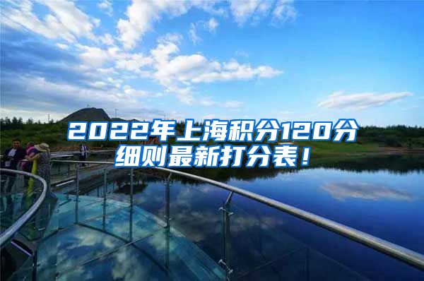 2022年上海积分120分细则最新打分表！