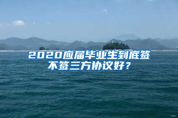 2020应届毕业生到底签不签三方协议好？