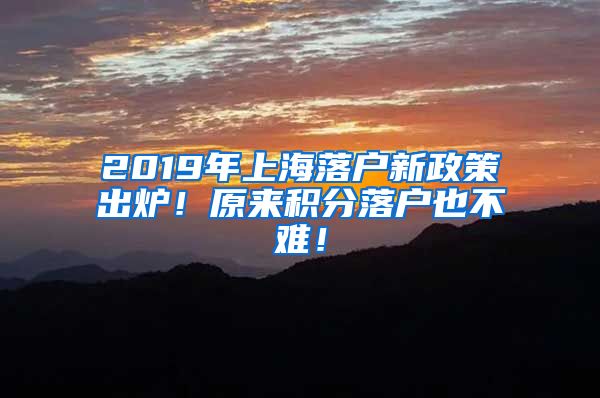 2019年上海落户新政策出炉！原来积分落户也不难！