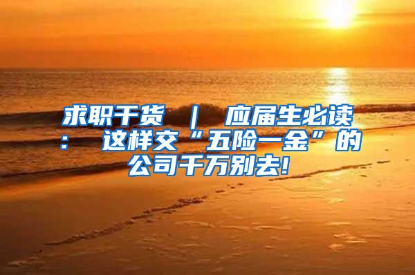 求职干货 ｜ 应届生必读： 这样交“五险一金”的公司千万别去!