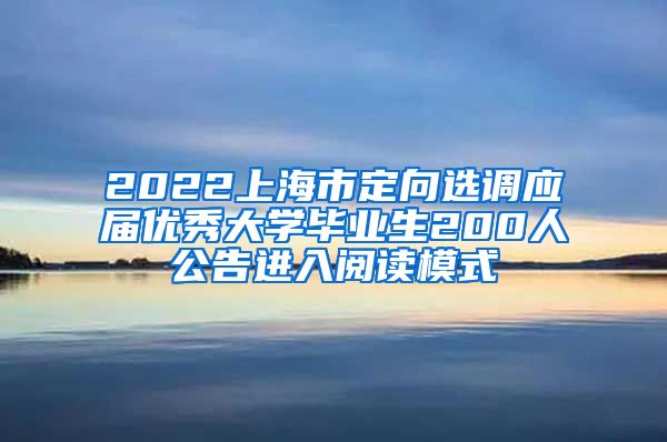 2022上海市定向选调应届优秀大学毕业生200人公告进入阅读模式