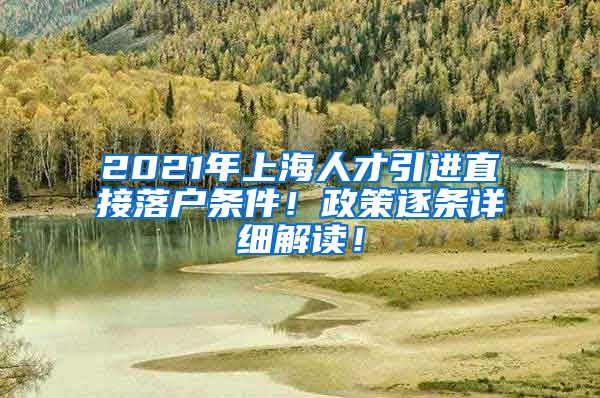 2021年上海人才引进直接落户条件！政策逐条详细解读！