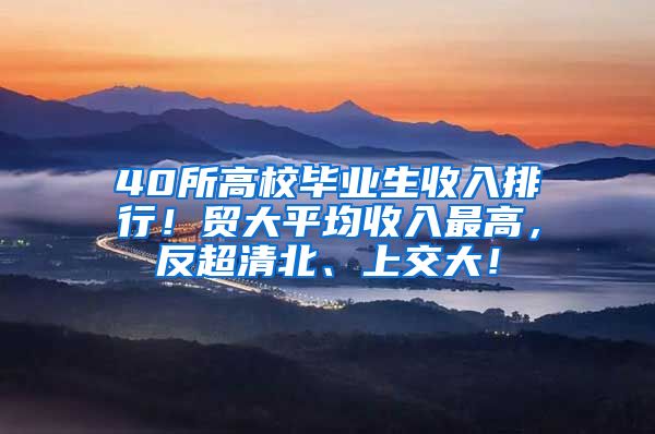40所高校毕业生收入排行！贸大平均收入最高，反超清北、上交大！