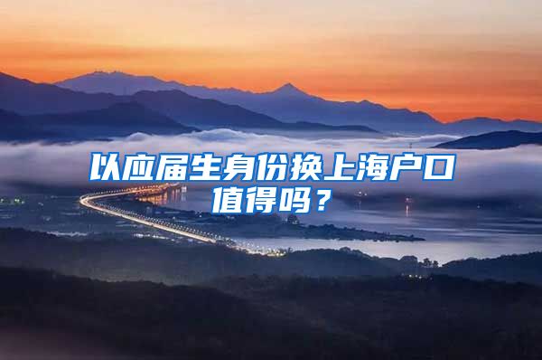 以应届生身份换上海户口值得吗？