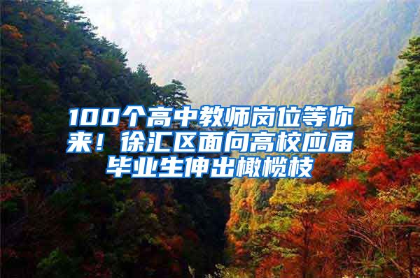 100个高中教师岗位等你来！徐汇区面向高校应届毕业生伸出橄榄枝
