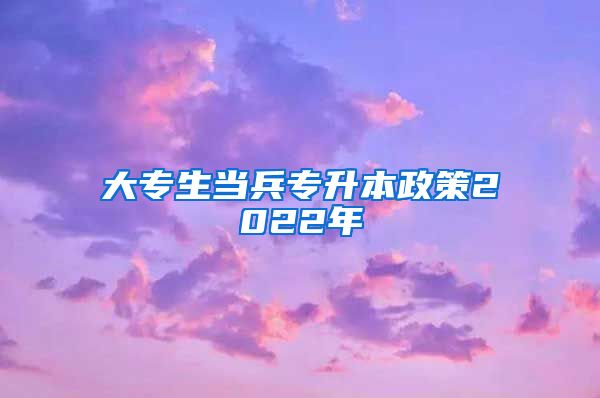 大专生当兵专升本政策2022年