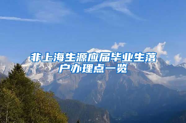 非上海生源应届毕业生落户办理点一览