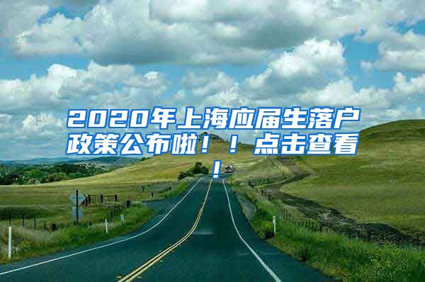2020年上海应届生落户政策公布啦！！点击查看！