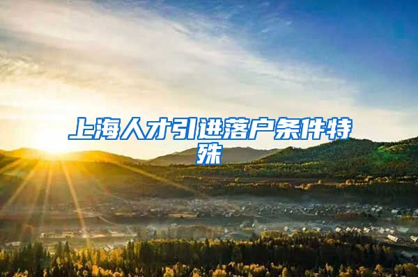 上海人才引进落户条件特殊