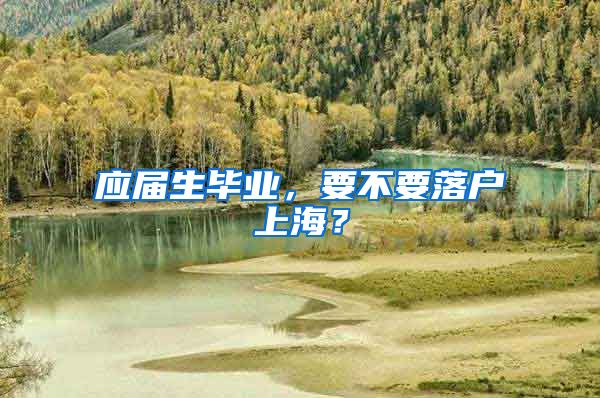 应届生毕业，要不要落户上海？