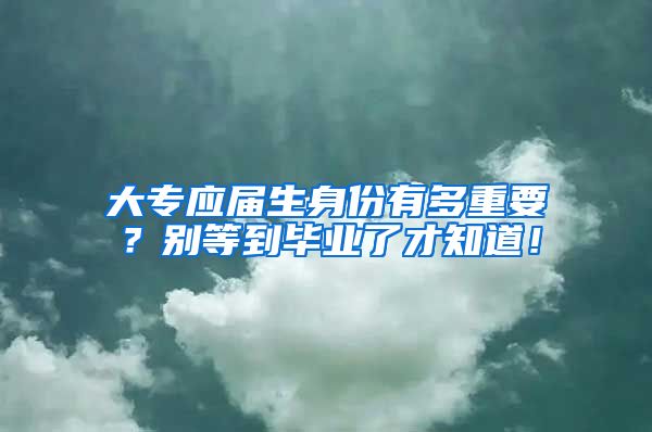 大专应届生身份有多重要？别等到毕业了才知道！