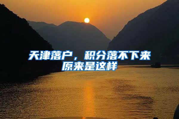 天津落户，积分落不下来原来是这样