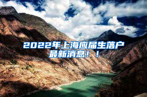 2022年上海应届生落户最新消息！！