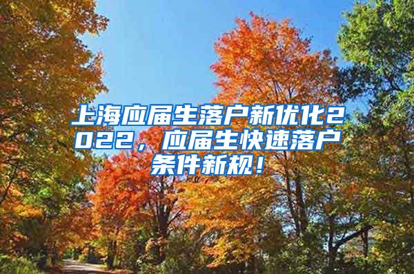 上海应届生落户新优化2022，应届生快速落户条件新规！