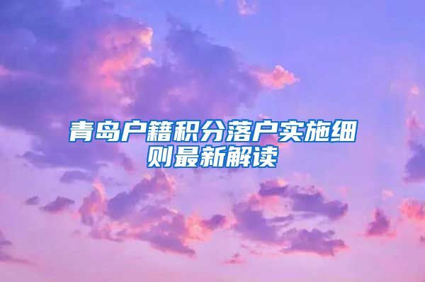 青岛户籍积分落户实施细则最新解读