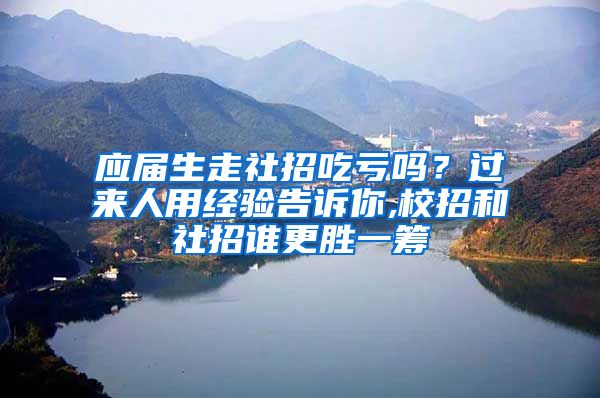 应届生走社招吃亏吗？过来人用经验告诉你,校招和社招谁更胜一筹