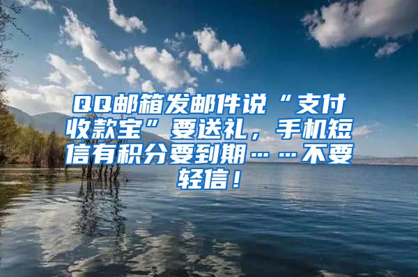 QQ邮箱发邮件说“支付收款宝”要送礼，手机短信有积分要到期……不要轻信！