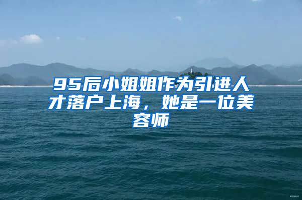 95后小姐姐作为引进人才落户上海，她是一位美容师