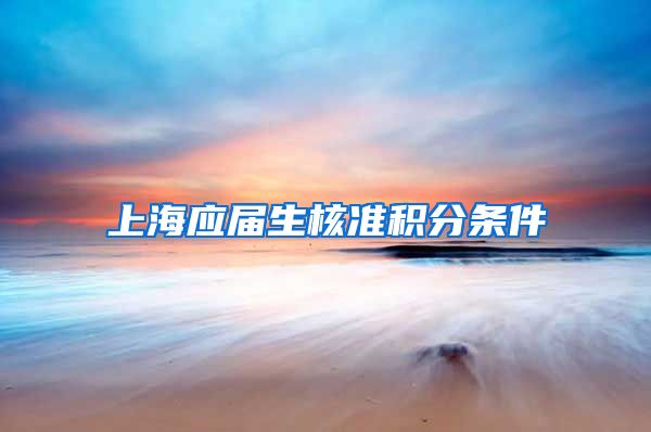 上海应届生核准积分条件