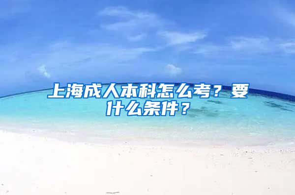 上海成人本科怎么考？要什么条件？