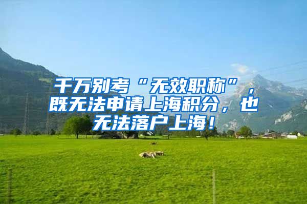 千万别考“无效职称”，既无法申请上海积分，也无法落户上海！