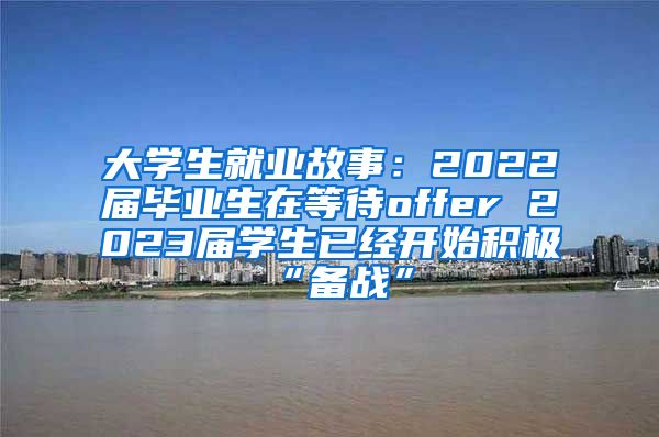 大学生就业故事：2022届毕业生在等待offer 2023届学生已经开始积极“备战”
