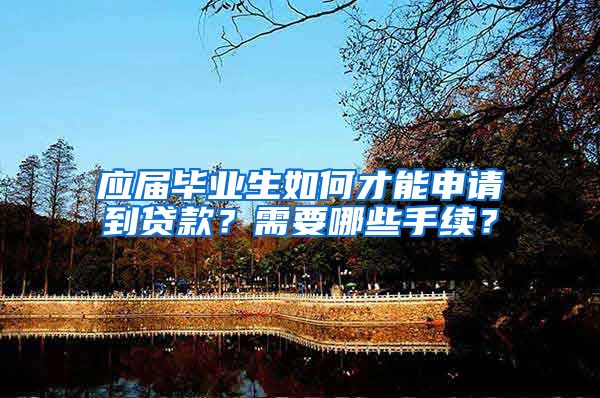 应届毕业生如何才能申请到贷款？需要哪些手续？