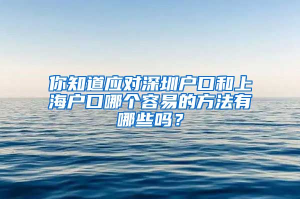 你知道应对深圳户口和上海户口哪个容易的方法有哪些吗？
