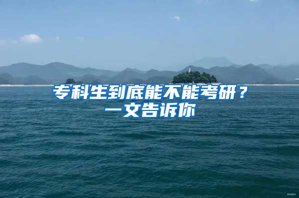 专科生到底能不能考研？一文告诉你