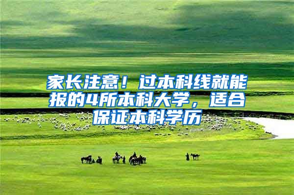 家长注意！过本科线就能报的4所本科大学，适合保证本科学历