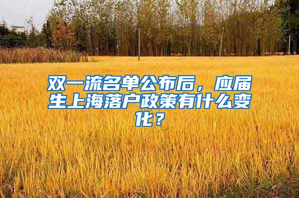 双一流名单公布后，应届生上海落户政策有什么变化？
