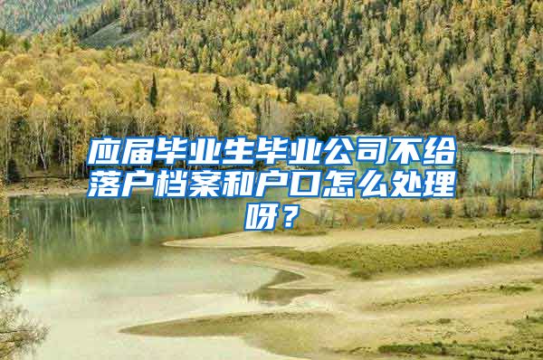 应届毕业生毕业公司不给落户档案和户口怎么处理呀？