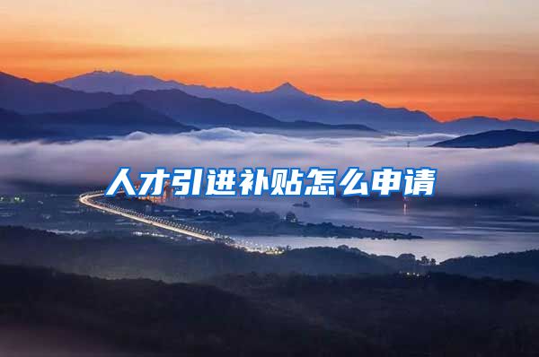 人才引进补贴怎么申请