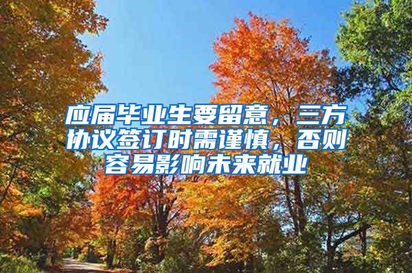 应届毕业生要留意，三方协议签订时需谨慎，否则容易影响未来就业