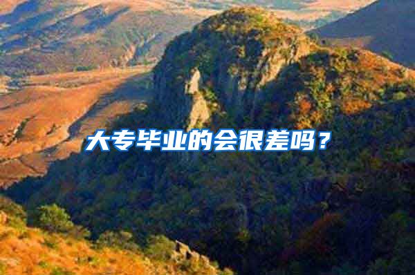 大专毕业的会很差吗？