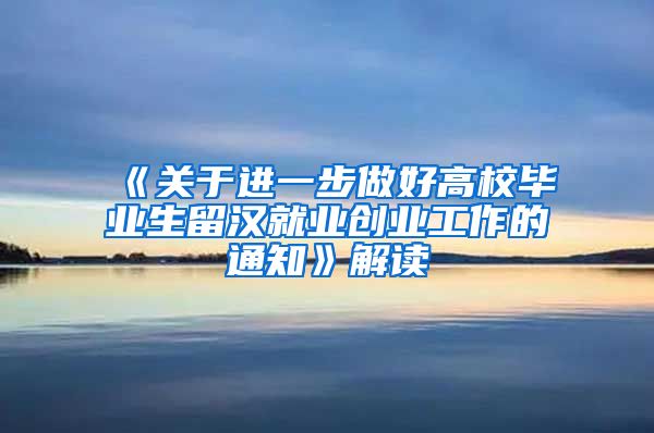 《关于进一步做好高校毕业生留汉就业创业工作的通知》解读