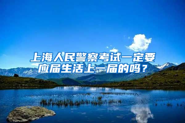 上海人民警察考试一定要应届生活上一届的吗？