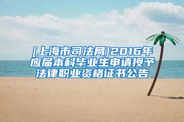 [上海市司法局]2016年应届本科毕业生申请授予法律职业资格证书公告