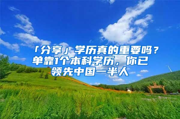 「分享」学历真的重要吗？单靠1个本科学历，你已领先中国一半人