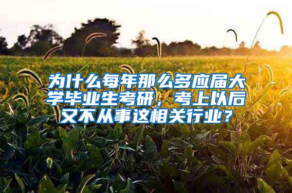 为什么每年那么多应届大学毕业生考研，考上以后又不从事这相关行业？