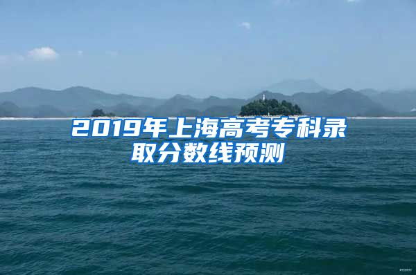 2019年上海高考专科录取分数线预测
