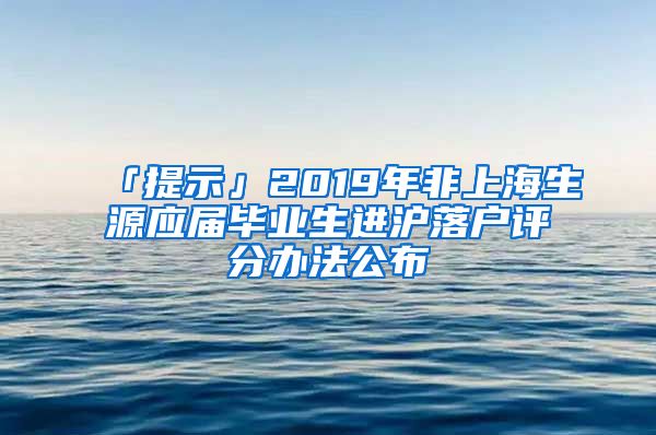 「提示」2019年非上海生源应届毕业生进沪落户评分办法公布